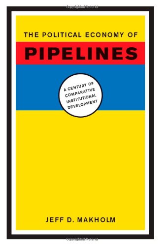 The Political Economy Of Pipelines A Century Of Comparative Institutional Development Jeff D Makholm