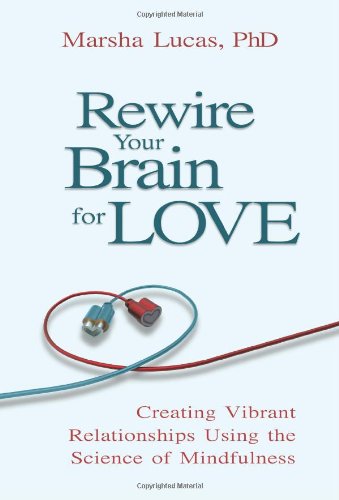 Rewire Your Brain For Love Creating Vibrant Relationships Using The Science Of Mindfulness Marsha Lucas
