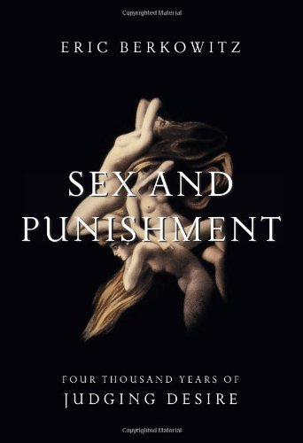Sex And Punishment Four Thousand Years Of Judging Desire Eric Berkowitz