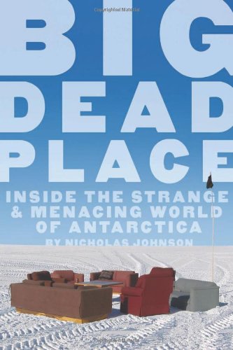 Big Dead Place Inside The Strange And Menacing World Of Antarctica Nicholas Johnson