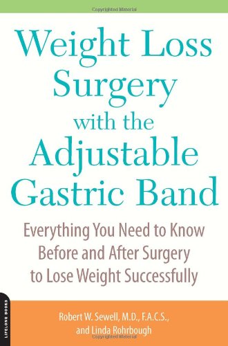 Weight Loss Surgery With The Adjustable Gastric Band Everything You Need To Know Before And After Surgery To Lose Weight Successfully 1st Edition Robert Sewell Md Md