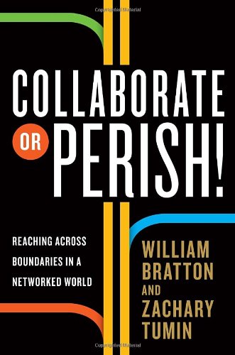 Collaborate Or Perish Reaching Across Boundaries In A Networked World William Bratton