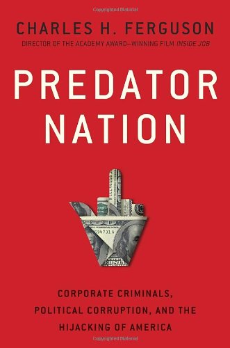 Predator Nation Corporate Criminals Political Corruption And The Hijacking Of America Charles H Ferguson