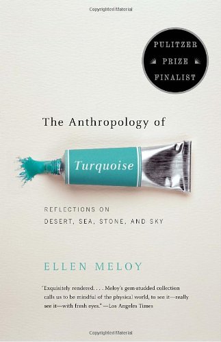 The Anthropology Of Turquoise Reflections On Desert Sea Stone And Sky Ellen Meloy