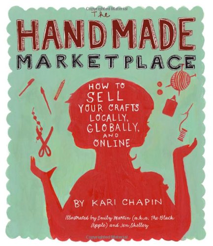 The Handmade Marketplace How To Sell Your Crafts Locally Globally And Online 232010 Kari Chapin