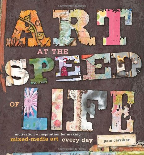 Art At The Speed Of Life Motivation And Inspiration For Making Mixedmedia Art Every Day Pam Carriker