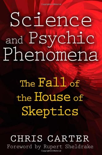 Science And Psychic Phenomena The Fall Of The House Of Skeptics Chris Carter