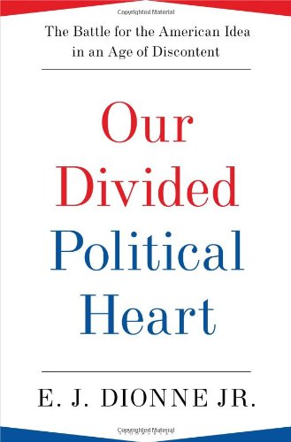 Our Divided Political Heart The Battle For The American Idea In An Age Of Discontent 1st Edition Ej Dionne
