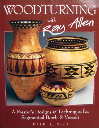 Woodturning With Ray Allen A Masters Designs Techniques For Segmented Bowls Vessels Ray Allen