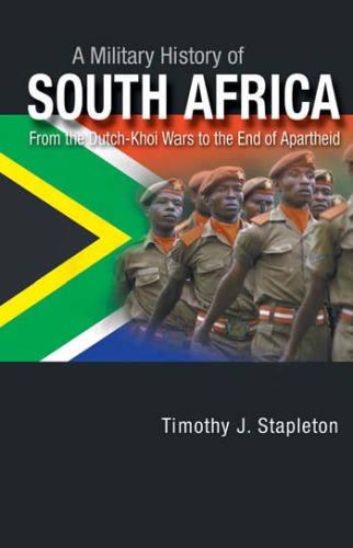A Military History Of South Africa From The Dutchkhoi Wars To The End Of Apartheid Timothy J Stapleton