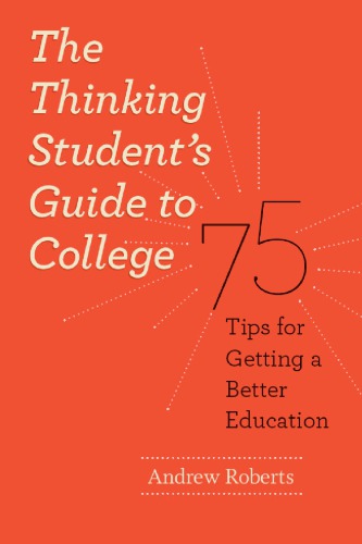 The Thinking Students Guide To College 75 Tips For Getting A Better Education Chicago Guides To Academic Life Andrew Roberts