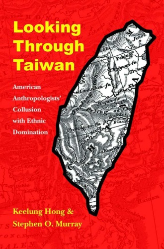 Looking Through Taiwan American Anthropologists Collusion With Ethnic Domination Critical Studies In The History Of Anthropology Keelung Hong