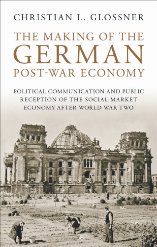 The Making Of The German Postwar Economy Political Communication And Public Reception Of The Social Market Christian L Glossner