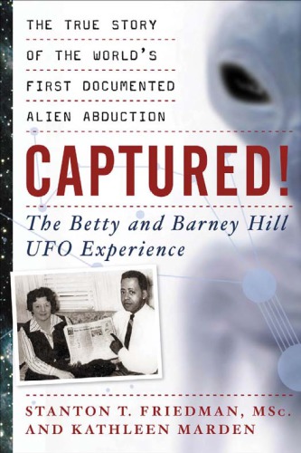 Captured The Betty And Barney Hill Ufo Experience The True Story Of The Worlds First Documented Alien Abduction Stanton T Friedman