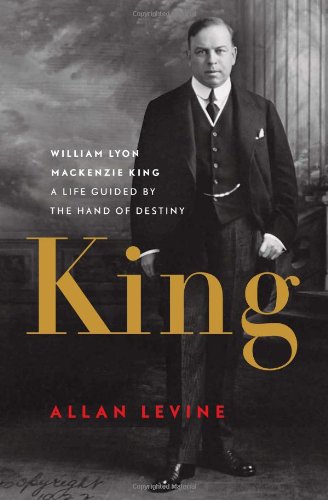 King William Lyon Mackenzie King A Life Guided By The Hand Of Destiny First Edition Allan Levine