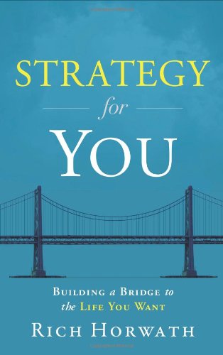 Strategy For You Building A Bridge To The Life You Want Rich Horwath
