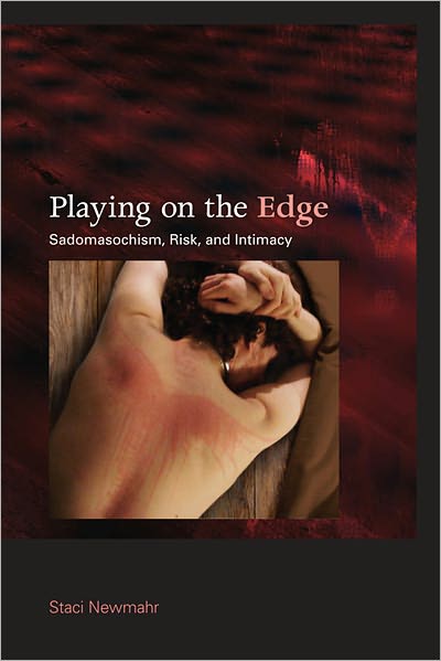 Playing On The Edge Sadomasochism Risk And Intimacy Staci Newmahr