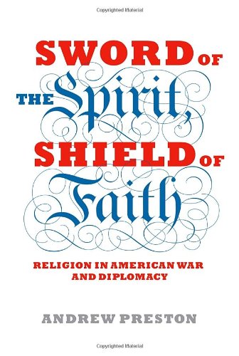 Sword Of The Spirit Shield Of Faith Religion In American War And Diplomacy First Edition Andrew Preston