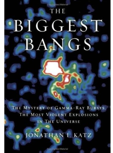 The Biggest Bangs The Mystery Of Gamma Ray Bursts The Most Violent Explosions In The Universe Jonathan I Katz