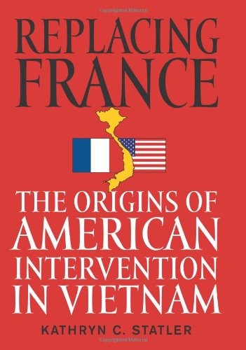 Replacing France The Origins Of American Intervention In Vietnam 1st Kathryn C Statler