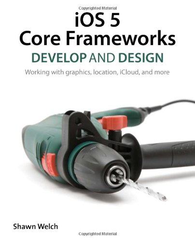 Ios 5 Core Frameworks Develop And Design Working With Graphics Location Icloud And More 1st Edition Shawn Welch