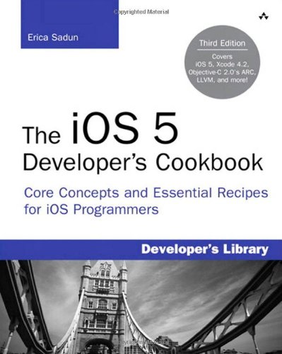 The Ios 5 Developers Cookbook Core Concepts And Essential Recipes For Ios Programmers 3rd Edition Erica Sadun