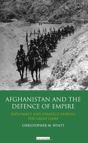 Afghanistan And The Defence Of Empire Diplomacy And Strategy During The Great Game Christopher M Wyatt