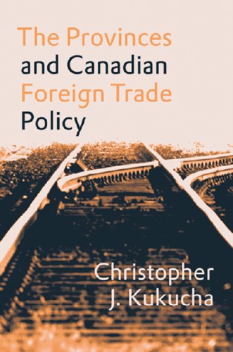 The Provinces And Canadian Foreign Trade Policy Christopher J Kukucha