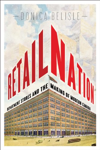 Retail Nation Department Stores And The Making Of Modern Canada Donica Belisle