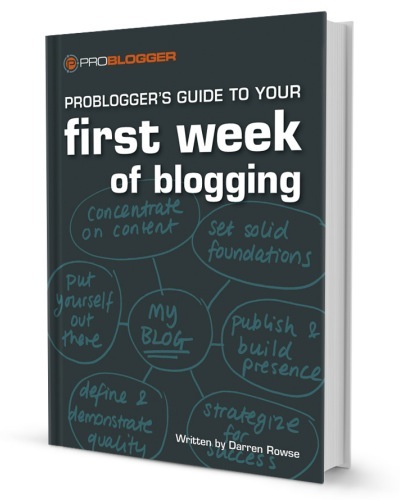 Probloggers Guide To Your First Week Of Blogging Darren Rowse