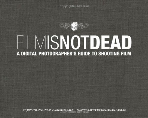 Film Is Not Dead A Digital Photographers Guide To Shooting Film 1st Edition Jonathan Canlas