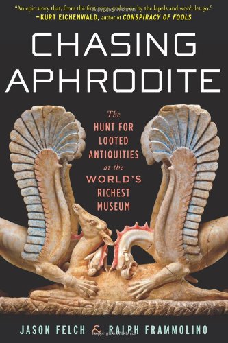 Chasing Aphrodite The Hunt For Looted Antiquities At The Worlds Richest Museum Jason Felch