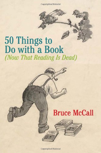 50 Things To Do With A Book Now That Reading Is Dead 1st Edition Bruce Mccall