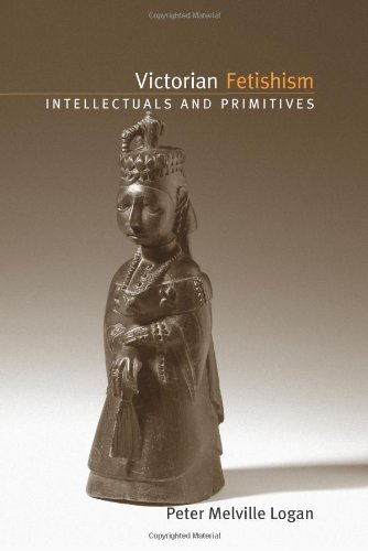 Victorian Fetishism Intellectuals And Primitives Peter Melville Logan