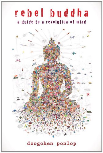Rebel Buddha A Guide To A Revolution Of Mind Dzogchen Ponlop