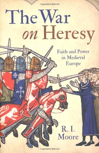 The War On Heresy Faith And Power In Medieval Europe Ri Moore