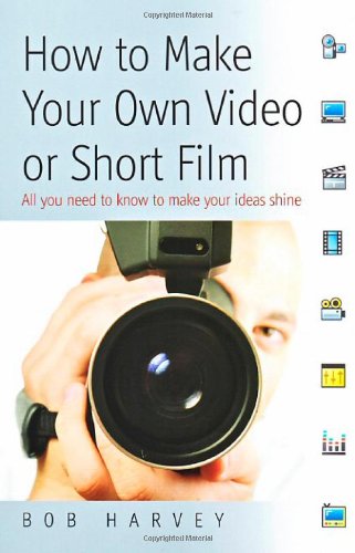 How To Make Your Own Video Or Short Film All You Need To Know To Make Your Own Ideas Shine Bob Harvey