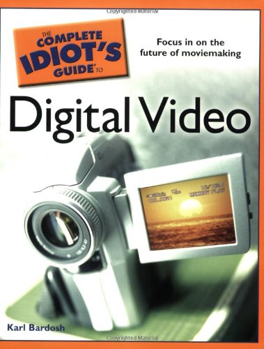 The Complete Idiots Guide To Digital Video Karl Bardosh