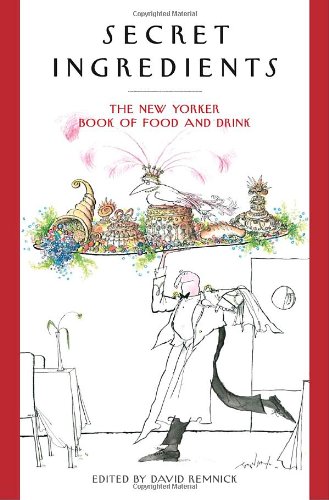 Secret Ingredients The New Yorker Book Of Food And Drink David Remnick