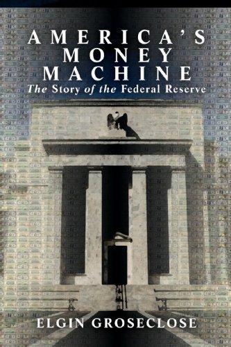 Americas Money Machine The Story Of The Federal Reserve Elgin Groseclose