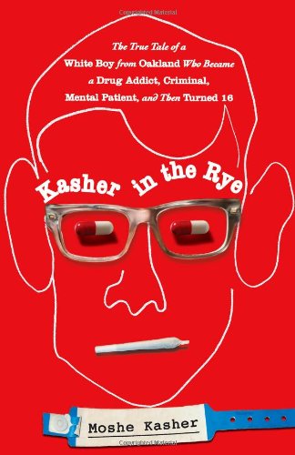 Kasher In The Rye The True Tale Of A White Boy From Oakland Who Became A Drug Addict Criminal Mental Patient And Then Turned 16 1st Edition Moshe Kasher