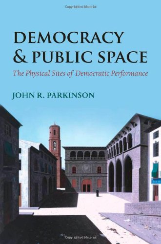 Democracy And Public Space The Physical Sites Of Democratic Performance John Parkinson