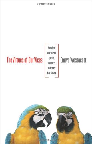 The Virtues Of Our Vices A Modest Defense Of Gossip Rudeness And Other Bad Habits Emrys Westacott