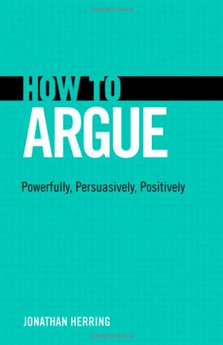 How To Argue Powerfully Persuasively Positively 1st Edition Jonathan Herring