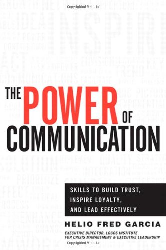 The Power Of Communication Skills To Build Trust Inspire Loyalty And Lead Effectively 1st Edition Helio Fred Garcia