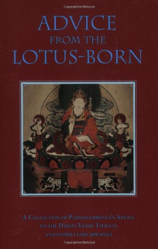 Advice From The Lotusborn A Collection Of Padmasambhavas Advice To The Dakini Yeshe Tsogyal And Other Close Disciples Padmasambhava