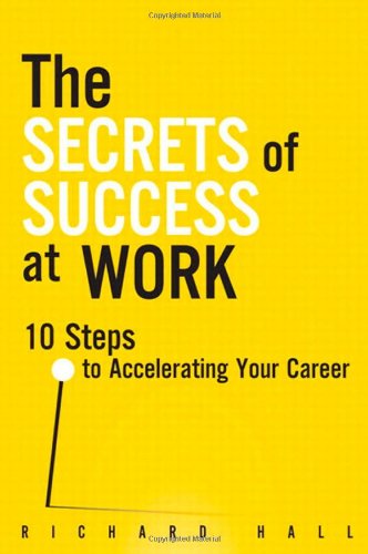The Secrets Of Success At Work 10 Steps To Accelerating Your Career 1st Edition Richard Hall