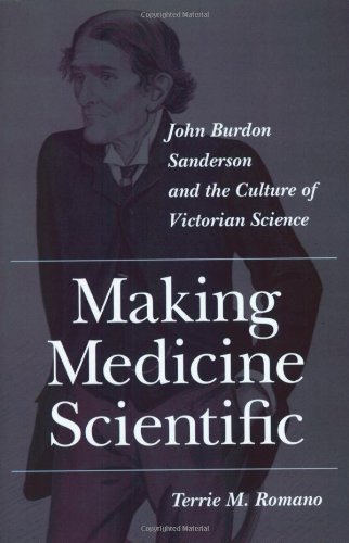 Making Medicine Scientific John Burdon Sanderson And The Culture Of Victorian Science Terrie M Romano