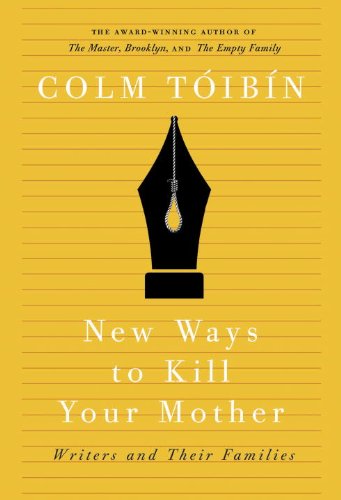 New Ways To Kill Your Mother Writers And Their Families Colm Toibin