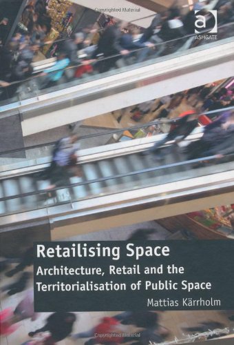 Retailising Space Architecture Retail And The Territorialisation Of Public Space Mattias Karrholm